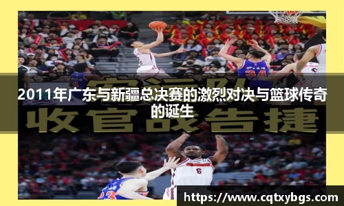 2011年广东与新疆总决赛的激烈对决与篮球传奇的诞生