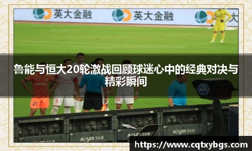 鲁能与恒大20轮激战回顾球迷心中的经典对决与精彩瞬间