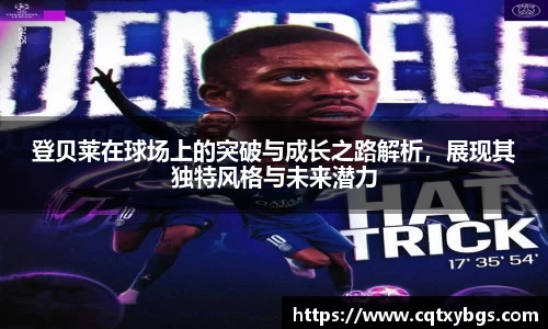 登贝莱在球场上的突破与成长之路解析，展现其独特风格与未来潜力