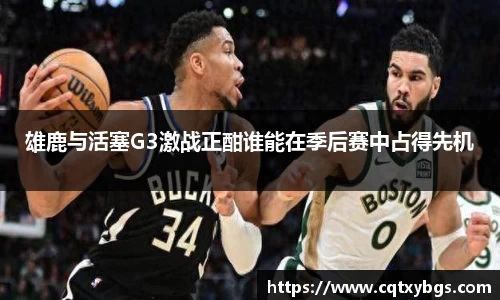 雄鹿与活塞G3激战正酣谁能在季后赛中占得先机