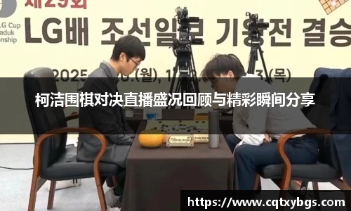 柯洁围棋对决直播盛况回顾与精彩瞬间分享