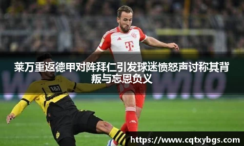 莱万重返德甲对阵拜仁引发球迷愤怒声讨称其背叛与忘恩负义