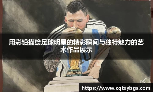 用彩铅描绘足球明星的精彩瞬间与独特魅力的艺术作品展示