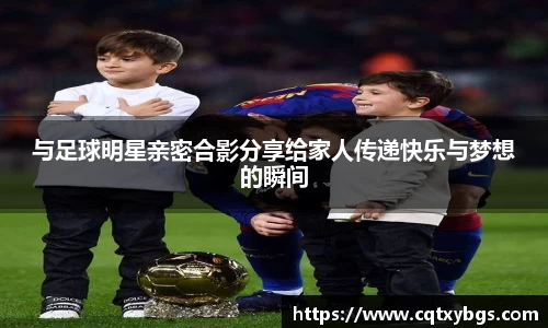 与足球明星亲密合影分享给家人传递快乐与梦想的瞬间
