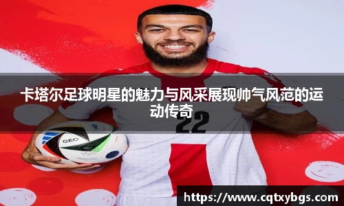 卡塔尔足球明星的魅力与风采展现帅气风范的运动传奇
