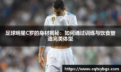 足球明星C罗的身材揭秘：如何通过训练与饮食塑造完美体型