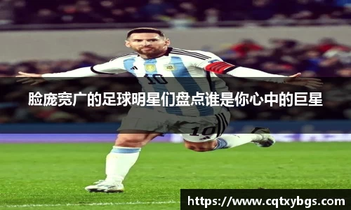 脸庞宽广的足球明星们盘点谁是你心中的巨星