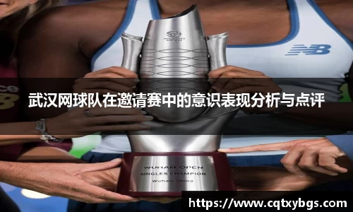 武汉网球队在邀请赛中的意识表现分析与点评